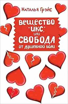 Книга Грэйс Н. Вещество Икс, или Свобода от душевной боли, б-7896, Баград.рф